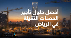 أفضل حلول تأجير المعدات الثقيلة في الرياض مع ديارنا الحديثة