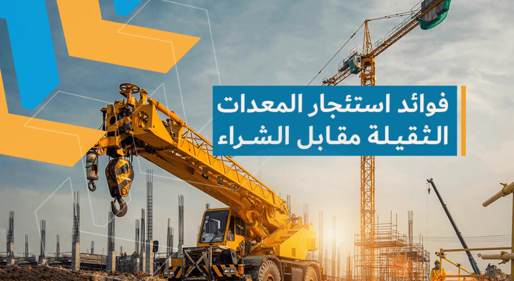 مقارنة استثمار المعدات الثقيلة مقابل شرائها - ديارنا الحديثة